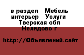  в раздел : Мебель, интерьер » Услуги . Тверская обл.,Нелидово г.
